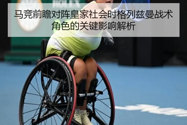 马竞前瞻对阵皇家社会时格列兹曼战术角色的关键影响解析