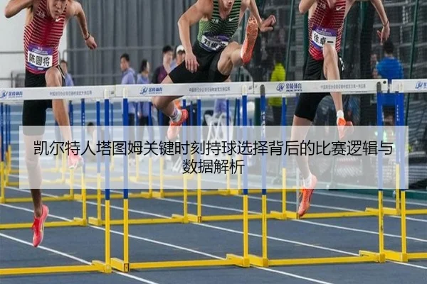 凯尔特人塔图姆关键时刻持球选择背后的比赛逻辑与数据解析