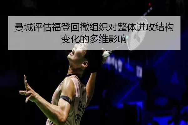 曼城评估福登回撤组织对整体进攻结构变化的多维影响