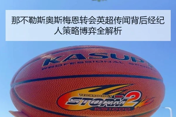 那不勒斯奥斯梅恩转会英超传闻背后经纪人策略博弈全解析