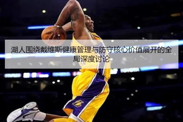 湖人围绕戴维斯健康管理与防守核心价值展开的全局深度讨论