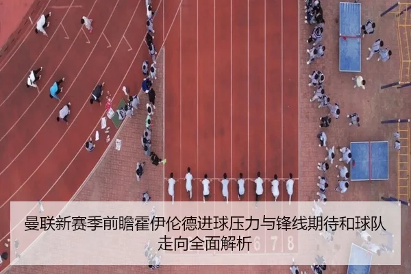 曼联新赛季前瞻霍伊伦德进球压力与锋线期待和球队走向全面解析