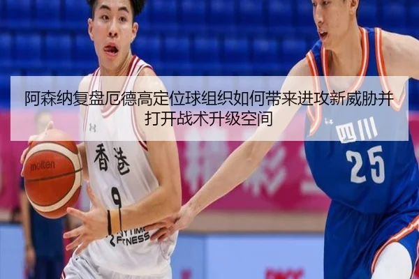 阿森纳复盘厄德高定位球组织如何带来进攻新威胁并打开战术升级空间