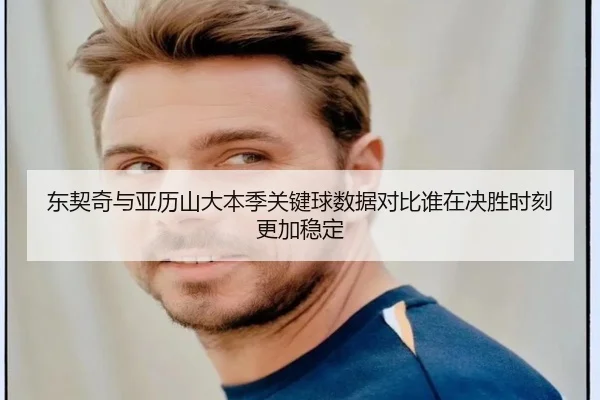 东契奇与亚历山大本季关键球数据对比谁在决胜时刻更加稳定