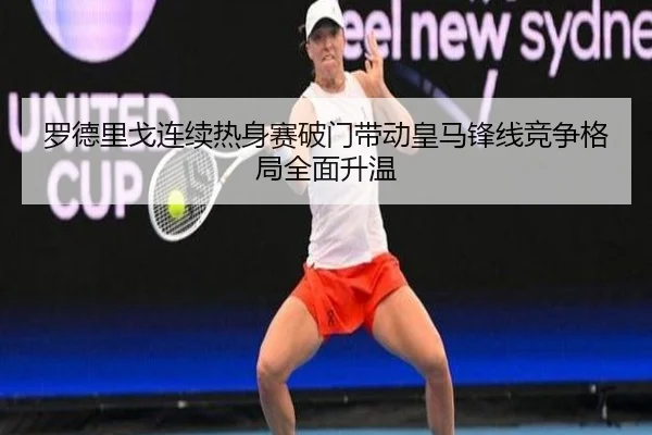 罗德里戈连续热身赛破门带动皇马锋线竞争格局全面升温